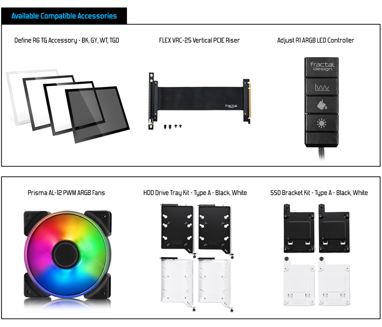 Define R6 TG Accessory - BK, GY, WT, TGD + FLEX VRC-25 Vertical PCIE Riser + Adjust Rl ARGB LED Controller + Prisma AL-12 PWM ARGB Fans + HDD Drive Tray Kit - Type A - Black, White + SSD Bracket Kit - Type A - Black, White