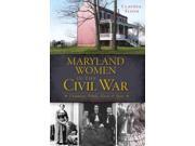 Maryland Women In The Civil War: Unionists, Rebels, Slaves & Spies