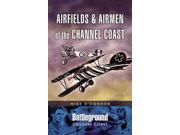 Airfields And Airmen of the Channel Coast Battleground I