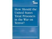 How Should the United States Treat Prisoners in the War on Terror? At Issue Series