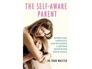 The Self-aware Parent: Resolving Conflict And Building A Better Bond With Your Child