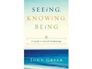 Seeing Knowing Being A Guide to Sacred Awakenings