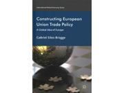 Constructing European Union Trade Policy: A Global Idea Of Europe (international Political Economy Series)