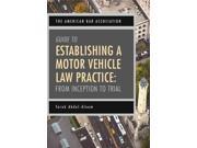 The American Bar Association Guide to Establishing a Motor Vehicle Law Practice From Inception to Trial