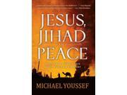 Jesus Jihad and Peace What Bible Prophecy Says About World Events Today