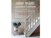 Color Recipes for Painted Furniture and More 40 Step by step Projects to Transform Your Home