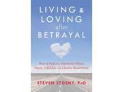 Living Loving after Betrayal How to Heal from Emotional Abuse Deceit Infidelity and Chronic Resentment