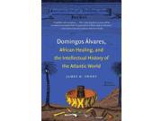 Domingos Alvares African Healing and the Intellectual History of the Atlantic World