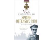 Spring Offensive 1918 VCs of the First World War New