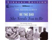 Be the Dad She Needs You to Be The Indelible Imprint a Father Leaves on His Daughter s Life; Library Edition