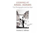 Looking at Ansel Adams The Photographs and the Man