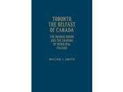Toronto the Belfast of Canada The Orange Order and the Shaping of Municipal Culture