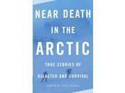 Near Death In The Arctic: True Stories Of Disaster And Survival