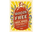 Booze For Free: The Definitive Guide To Making Beer, Wines, Cocktail Bases, Ciders, And Other Drinks At Home
