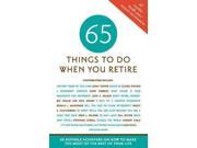 65 Things to Do When You Retire More Than 65 Notable Achievers on How to Make the Most of the Rest of Your Life