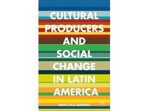 Cultural Producers and Social Change in Latin America Buendía, Felipe Cala Cultural Producers and Social Change in Latin America Buendía, Felipe Cala