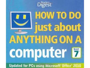 How to Do Just About Anything on a Computer: Windows 7/Office 2010: Hundreds of Ways to Get More Out of Your PC (Readers Digest) How to Do Just About Anything on a Computer: Windows 7/Office 2010: Hundreds of Ways to Get More Out of Your PC (Readers Digest)