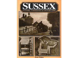 Sussex Customs, Curiosities and Country Lore Sussex Customs, Curiosities and Country Lore