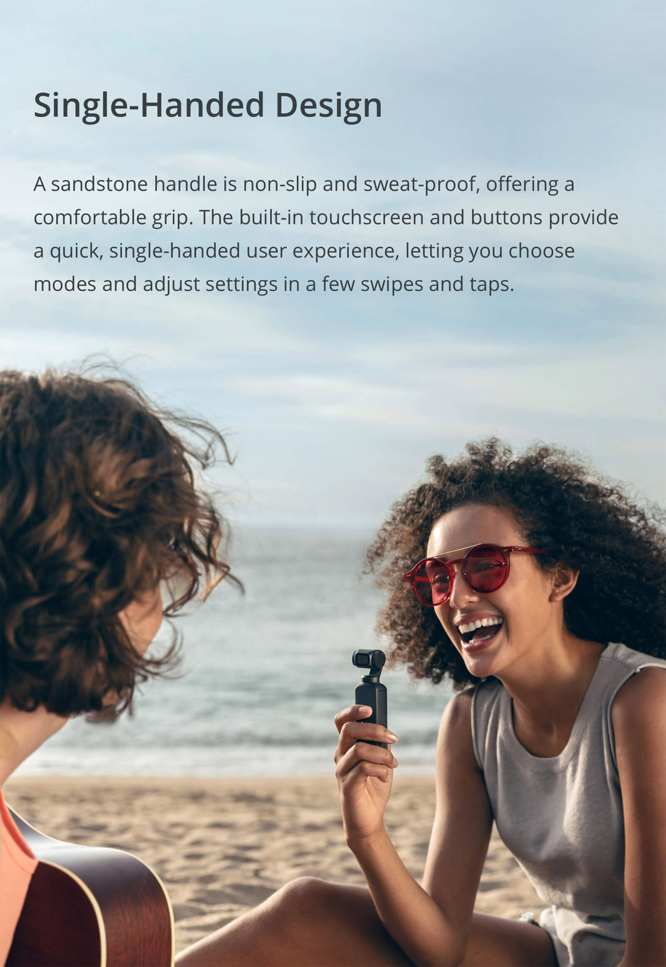 Osmo Pocket Banner showing two girls with one girl single-handedly filming the other. There is text that reads: Single-Handed Design. A sandstone handle is non-slip and sweat-proof, offering a comfortable grip. The built-in touchscreen and buttons provide a quick, single-handed user experience, letting you choose modes and adjust settings in a few swipes and taps.
