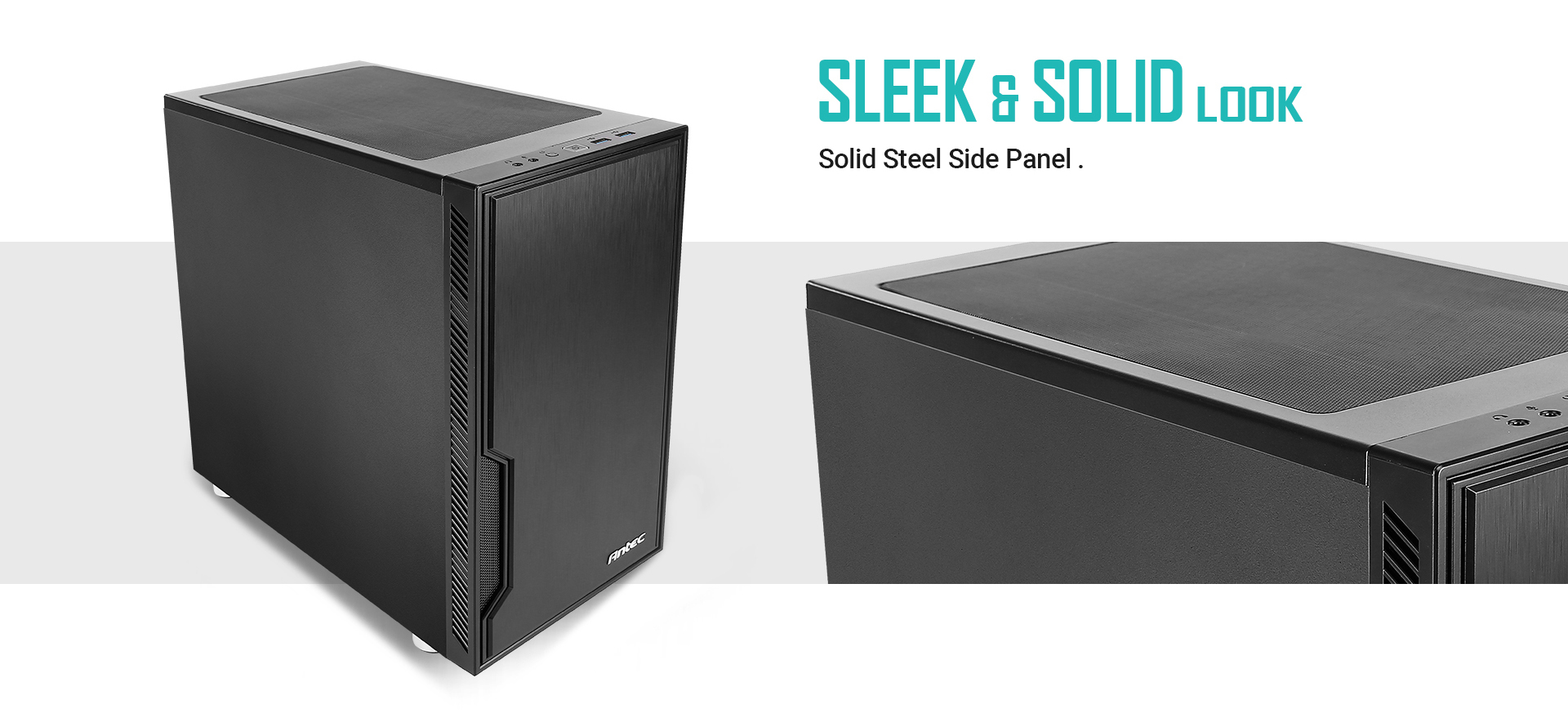 Antec Case Angled Up to the Right, and a Closeup of the Top of the case. there is text that reads: SLEEK & SOLID LOOK - Solid steel side panel.