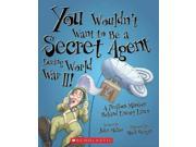 You Wouldn’t Want to Be a Secret Agent During World War II! You Wouldn t Want to...