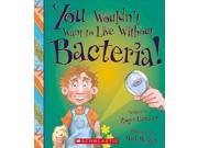 You Wouldn t Want to Live Without Bacteria! You Wouldn t Want to Live Without...