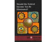 Should the Federal Income Tax Be Eliminated? At Issue Series