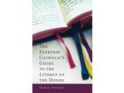 The Everyday Catholic s Guide to the Liturgy of the Hours