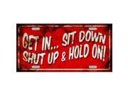 Get In Sit Down Shut Up And Hold On Metal License Plate