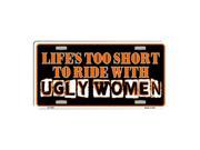 Lifes Too Short To Ride With Ugly Women Novelty Vanity Metal License Plate Tag Sign