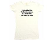 I Helped Bail Out The Banking System And All I Got Was This Lousy Tee Shirt Women s Babydoll Petite Fit Tee Shirt
