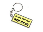 No Matter Where You Go There You Are Keychain Key Chain Ring