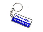 If I Agreed With You Then We d Both Be Wrong Keychain Key Chain Ring