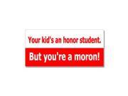 Your Kid s An Honor Student But You re A Moron Sticker 7 width X 3.3 height
