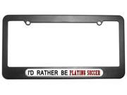 I d Rather Be Playing Soccer License Plate Tag Frame