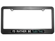 I d Rather Be Tweeting License Plate Tag Frame