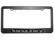 The Closer You Get The Slower I Go License Plate Tag Frame