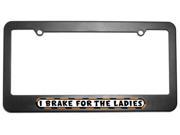 I Brake For The Ladies License Plate Tag Frame
