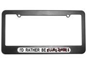 I d Rather Be Killing Zombies License Plate Tag Frame
