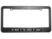 So What Is The Speed Of Dark License Plate Tag Frame