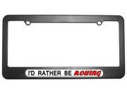 I d Rather Be Rowing License Plate Tag Frame
