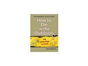 How to Die in the Outdoors From Bad Bears To Toxic Toads 110 Grisly Ways To Croak Globe Pequot Press