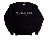 All you need is Love But Chocolate s Good Too Funny Black Sweatshirt