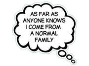AS FAR AS ANYONE KNOWS I COME FROM A NORMAL FAMILY Humorous Thought Bubble Car, Truck, Refrigerator Magnet AS FAR AS ANYONE KNOWS I COME FROM A NORMAL FAMILY Humorous Thought Bubble Car, Truck, Refrigerator Magnet