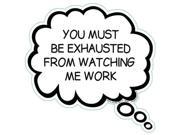 YOU MUST BE EXHAUSTED FROM WATCHING ME WORK Humorous Thought Bubble Car Truck Refrigerator Magnet