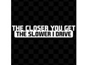The Closer you get The slower I drive 7 color WHITE Vinyl Decal Window Sticker for Car Truck Motorcycle Skateboard Snowboard Window Wall Ipad Laptop
