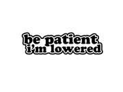 Be Patient I m Lowered 7 WHITE Vinyl Decal Window Sticker for Car Truck Motorcycle Etc.