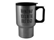 14oz When i snap you ll be the first to go stainless steel mug W Handle