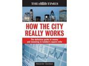 How the City Really Works The Definitive Guide to Money and Investing in London s Square Mile The Times