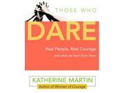 Those Who Dare Real People Real Courage and What We Learn from Them